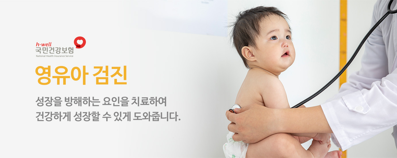 국민건강보험. 영유아 검진 - 성장을 방해하는 요인을 치료하여 건강하게 성장할 수 있게 도와줍니다.